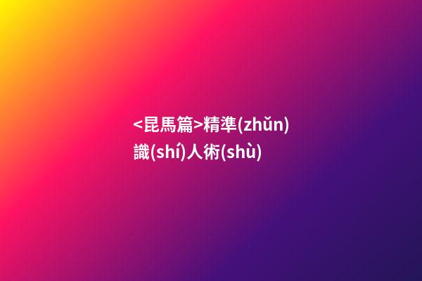 <昆馬篇>精準(zhǔn)識(shí)人術(shù)
